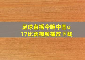 足球直播今晚中国u17比赛视频播放下载