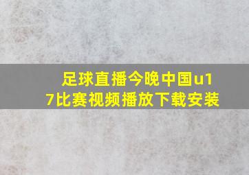 足球直播今晚中国u17比赛视频播放下载安装