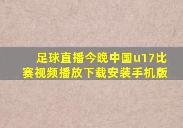 足球直播今晚中国u17比赛视频播放下载安装手机版