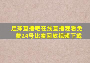 足球直播吧在线直播观看免费24号比赛回放视频下载