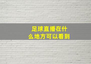 足球直播在什么地方可以看到