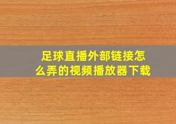 足球直播外部链接怎么弄的视频播放器下载