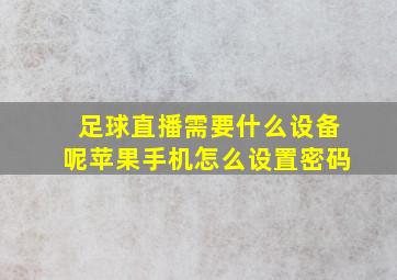 足球直播需要什么设备呢苹果手机怎么设置密码