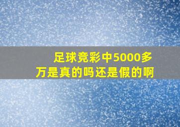 足球竞彩中5000多万是真的吗还是假的啊