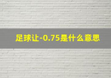 足球让-0.75是什么意思