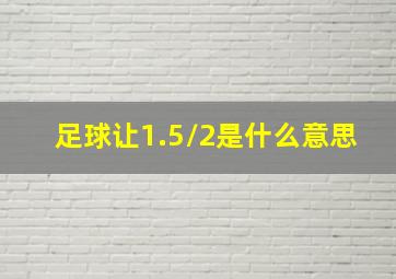 足球让1.5/2是什么意思