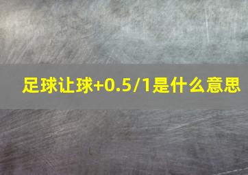 足球让球+0.5/1是什么意思