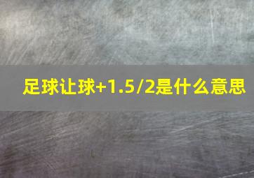 足球让球+1.5/2是什么意思