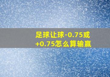 足球让球-0.75或+0.75怎么算输赢