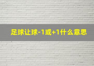 足球让球-1或+1什么意思