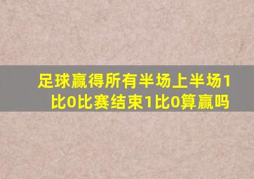 足球赢得所有半场上半场1比0比赛结束1比0算赢吗