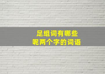 足组词有哪些呢两个字的词语