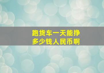 跑货车一天能挣多少钱人民币啊