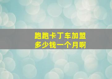 跑跑卡丁车加盟多少钱一个月啊