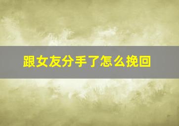 跟女友分手了怎么挽回