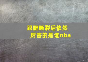 跟腱断裂后依然厉害的是谁nba