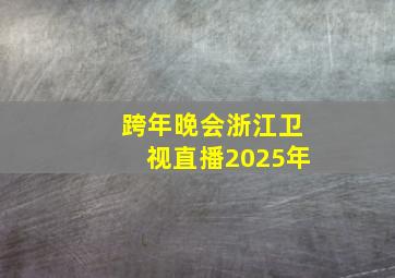 跨年晚会浙江卫视直播2025年