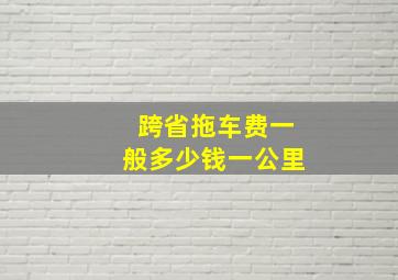 跨省拖车费一般多少钱一公里