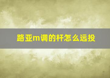 路亚m调的杆怎么远投