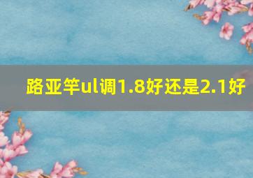 路亚竿ul调1.8好还是2.1好