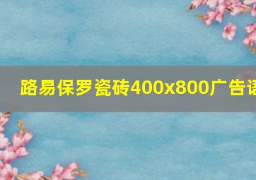 路易保罗瓷砖400x800广告语