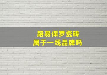 路易保罗瓷砖属于一线品牌吗