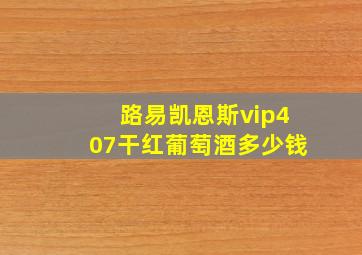 路易凯恩斯vip407干红葡萄酒多少钱