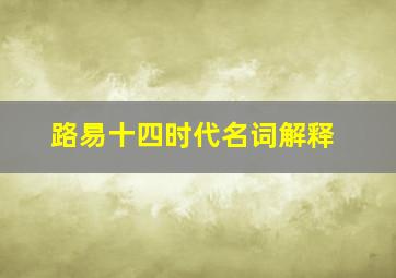 路易十四时代名词解释