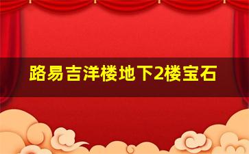 路易吉洋楼地下2楼宝石