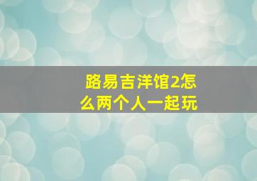 路易吉洋馆2怎么两个人一起玩