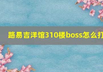 路易吉洋馆310楼boss怎么打