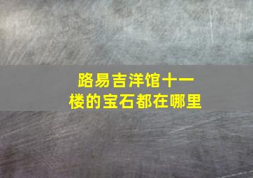 路易吉洋馆十一楼的宝石都在哪里