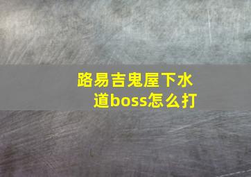 路易吉鬼屋下水道boss怎么打