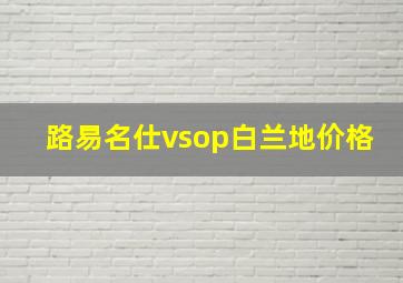 路易名仕vsop白兰地价格