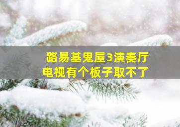 路易基鬼屋3演奏厅电视有个板子取不了