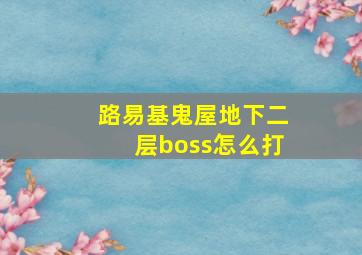 路易基鬼屋地下二层boss怎么打