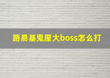 路易基鬼屋大boss怎么打