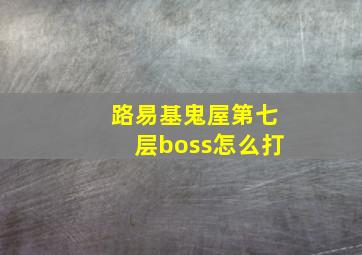 路易基鬼屋第七层boss怎么打