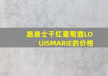 路易士干红葡萄酒LOUISMARIE的价格