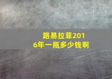 路易拉菲2016年一瓶多少钱啊