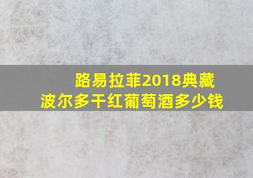 路易拉菲2018典藏波尔多干红葡萄酒多少钱