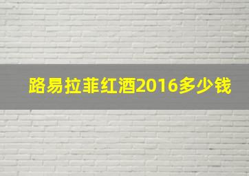 路易拉菲红酒2016多少钱