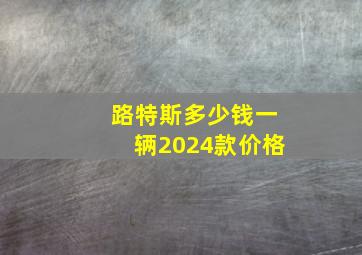 路特斯多少钱一辆2024款价格