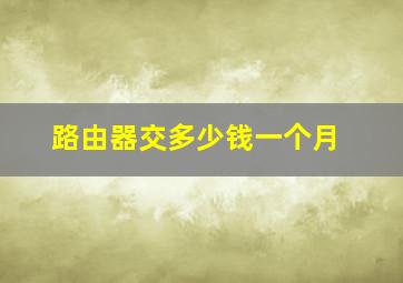 路由器交多少钱一个月