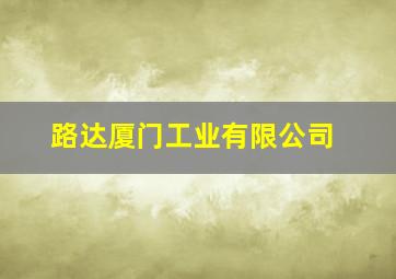 路达厦门工业有限公司