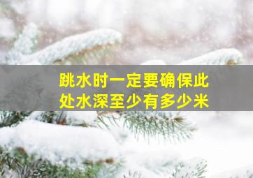 跳水时一定要确保此处水深至少有多少米