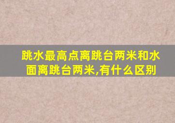 跳水最高点离跳台两米和水面离跳台两米,有什么区别