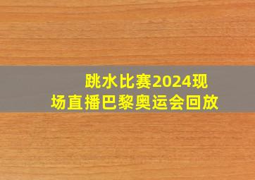 跳水比赛2024现场直播巴黎奥运会回放