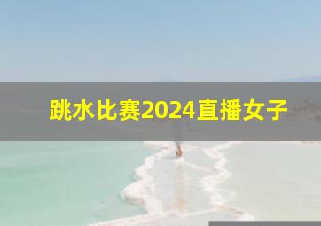 跳水比赛2024直播女子