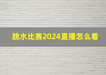 跳水比赛2024直播怎么看